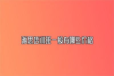 雅思培训班一般有哪些价格