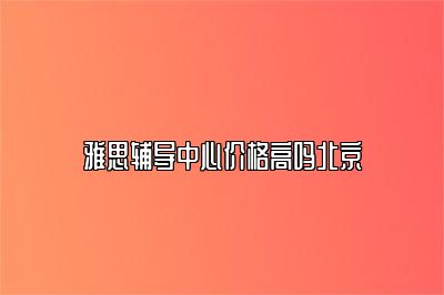 雅思辅导中心价格高吗北京