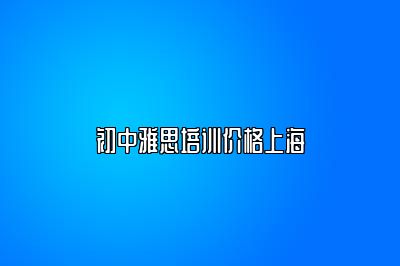 初中雅思培训价格上海
