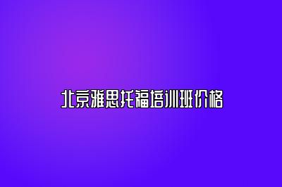 北京雅思托福培训班价格