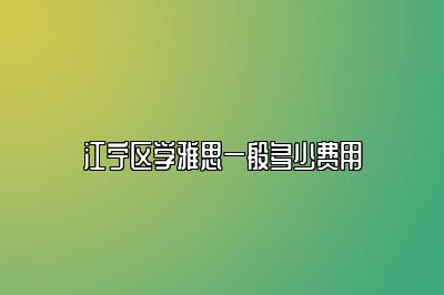 江宁区学雅思一般多少费用