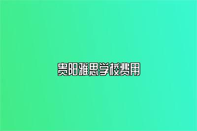 贵阳雅思学校费用