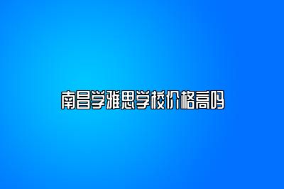 南昌学雅思学校价格高吗
