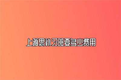 上雅思补习班要多少费用