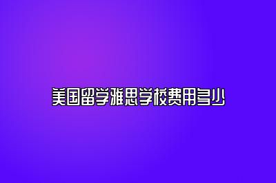 美国留学雅思学校费用多少