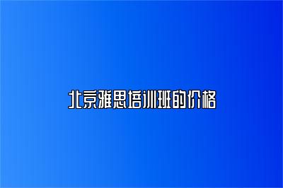 北京雅思培训班的价格