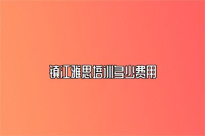 镇江雅思培训多少费用