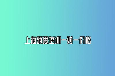 上海雅思培训一对一价格