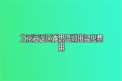 北京海淀区雅思培训班多少费用