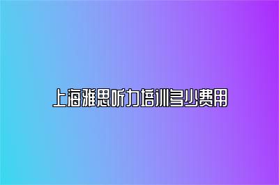 上海雅思听力培训多少费用