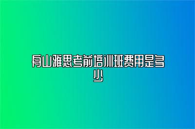 舟山雅思考前培训班费用是多少