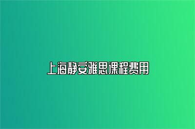 上海静安雅思课程费用