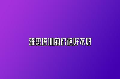 雅思培训的价格好不好