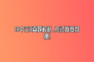 IB中文B真题解析，考试难度揭秘！