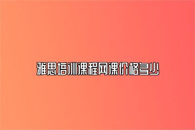雅思培训课程网课价格多少