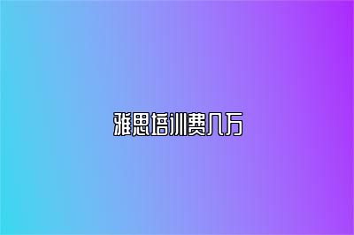 雅思培训费几万