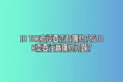 IB TOK考评要求有哪些？写TOK需要注意哪些问题？
