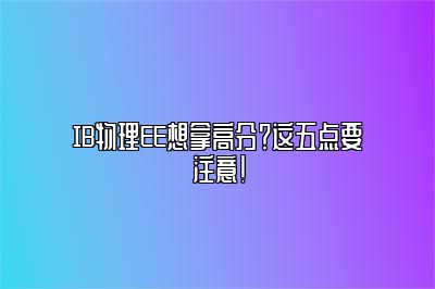IB物理EE想拿高分？这五点要注意！