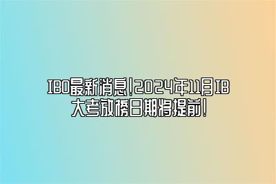 IBO最新消息！2024年11月IB大考放榜日期将提前！