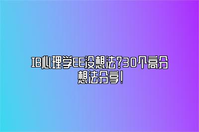 IB心理学EE没想法？30个高分想法分享！