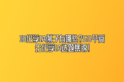 IB化学IA例子有哪些？50个高分化学IA选题集锦！