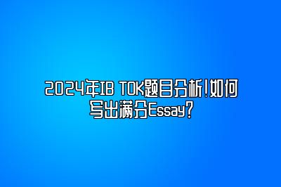 2024年IB TOK题目分析！如何写出满分Essay？