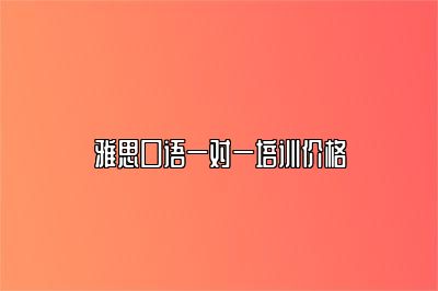 雅思口语一对一培训价格