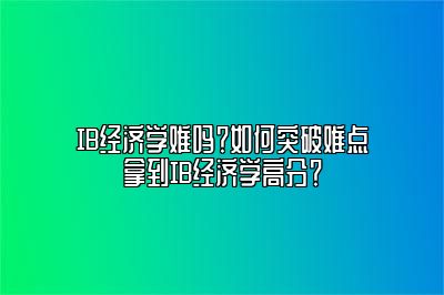 IB经济学难吗？如何突破难点拿到IB经济学高分？