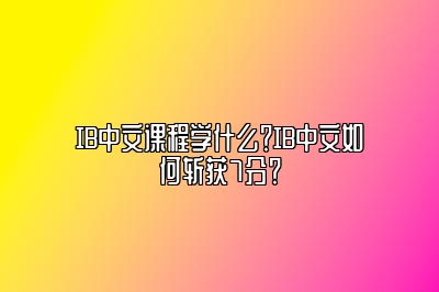 IB中文课程学什么？IB中文如何斩获7分？