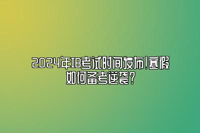 2024年IB考试时间发布！寒假如何备考逆袭？