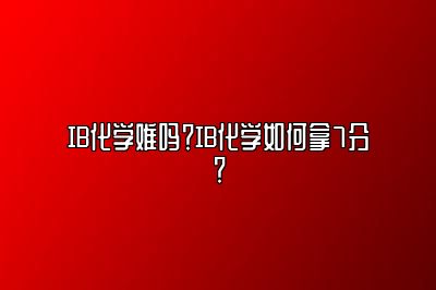 IB化学难吗？IB化学如何拿7分？