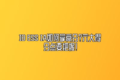 IB ESS IA如何拿高分？六大得分点要把握！