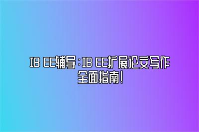 IB EE辅导：IB EE扩展论文写作全面指南！